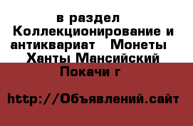  в раздел : Коллекционирование и антиквариат » Монеты . Ханты-Мансийский,Покачи г.